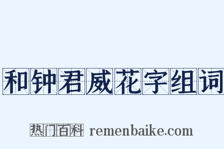 和钟君威花字组词是什么意思的图片